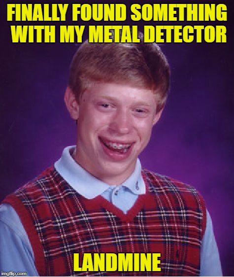Bad Luck Brian in Afghanistan |  FINALLY FOUND SOMETHING WITH MY METAL DETECTOR; LANDMINE | image tagged in memes,bad luck brian,landmine,awkward moment sealion,metal | made w/ Imgflip meme maker