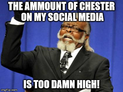 Too much Chester | THE AMMOUNT OF CHESTER ON MY SOCIAL MEDIA; IS TOO DAMN HIGH! | image tagged in memes,too damn high,chester | made w/ Imgflip meme maker