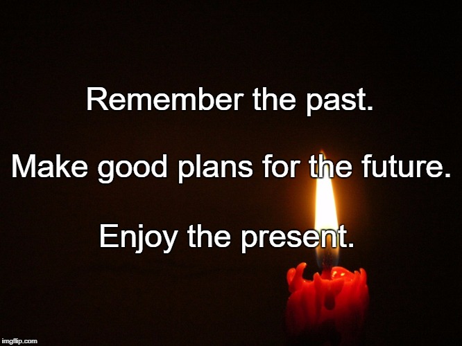 candle | Remember the past. Make good plans for the future. Enjoy the present. | image tagged in candle | made w/ Imgflip meme maker