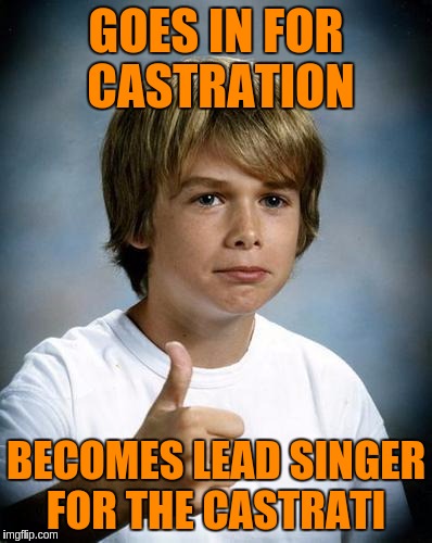 GOES IN FOR CASTRATION BECOMES LEAD SINGER FOR THE CASTRATI | made w/ Imgflip meme maker