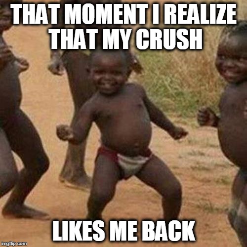 Third World Success Kid Meme | THAT MOMENT I REALIZE THAT MY CRUSH; LIKES ME BACK | image tagged in memes,third world success kid | made w/ Imgflip meme maker