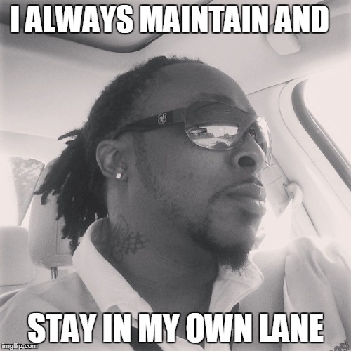 I ALWAYS MAINTAIN AND; STAY IN MY OWN LANE | made w/ Imgflip meme maker