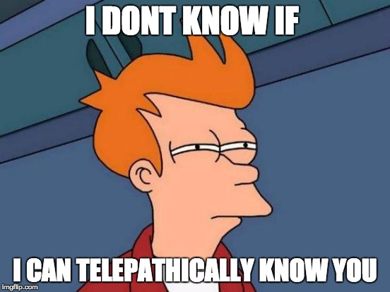 Futurama Fry | I DONT KNOW IF; I CAN TELEPATHICALLY KNOW YOU | image tagged in memes,futurama fry | made w/ Imgflip meme maker