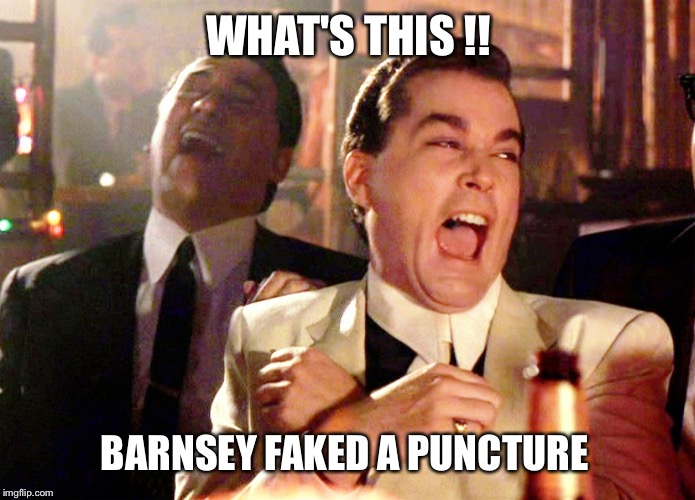 Good Fellas Hilarious | WHAT'S THIS !! BARNSEY FAKED A PUNCTURE | image tagged in memes,good fellas hilarious | made w/ Imgflip meme maker