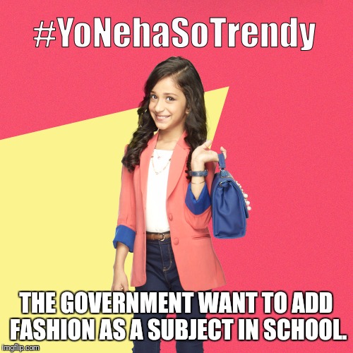 #YoNehaSoTrendy | THE GOVERNMENT WANT TO ADD FASHION AS A SUBJECT IN SCHOOL. | image tagged in yonehasotrendy | made w/ Imgflip meme maker