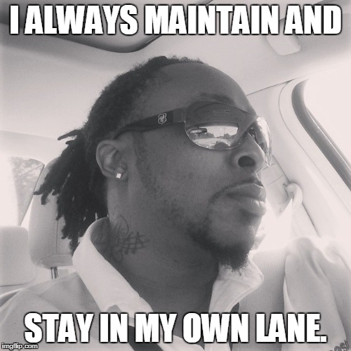 Tony Hunnids meme | I ALWAYS MAINTAIN AND; STAY IN MY OWN LANE. | image tagged in tony hunnids,spoonfed muzik | made w/ Imgflip meme maker