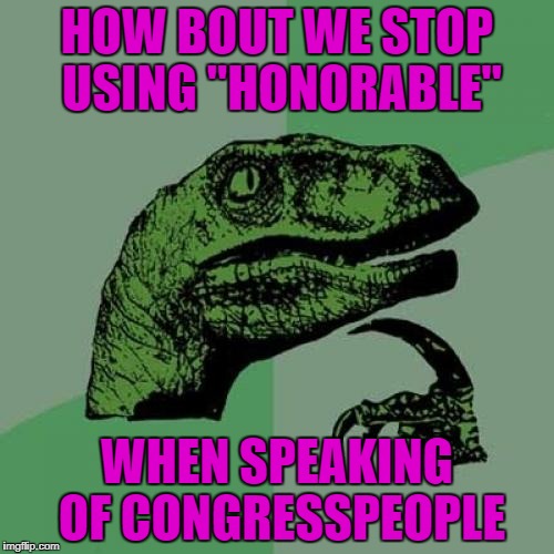 Philosoraptor Meme | HOW BOUT WE STOP USING "HONORABLE"; WHEN SPEAKING OF CONGRESSPEOPLE | image tagged in memes,philosoraptor | made w/ Imgflip meme maker