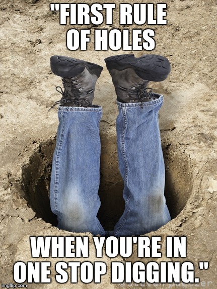 "FIRST RULE OF HOLES; WHEN YOU'RE IN ONE STOP DIGGING." | image tagged in first_rule_of_holes | made w/ Imgflip meme maker