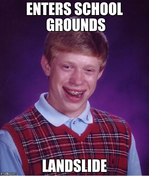 Bad Luck Brian Meme | ENTERS SCHOOL GROUNDS LANDSLIDE | image tagged in memes,bad luck brian | made w/ Imgflip meme maker