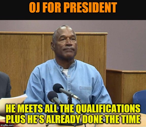 OJ Simpson Parole Hearing | OJ FOR PRESIDENT; HE MEETS ALL THE QUALIFICATIONS PLUS HE'S ALREADY DONE THE TIME | image tagged in oj simpson parole hearing | made w/ Imgflip meme maker