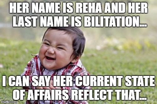 Just add it | HER NAME IS REHA AND HER LAST NAME IS BILITATION... I CAN SAY HER CURRENT STATE OF AFFAIRS REFLECT THAT... | image tagged in memes,evil toddler | made w/ Imgflip meme maker