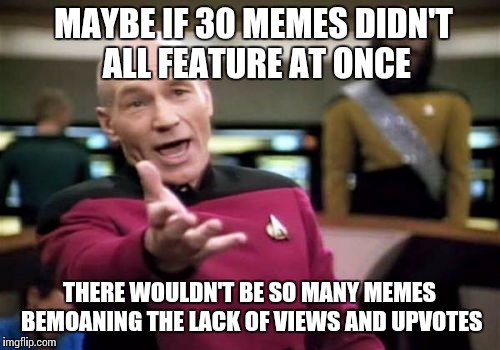 Almost Irony | MAYBE IF 30 MEMES DIDN'T ALL FEATURE AT ONCE; THERE WOULDN'T BE SO MANY MEMES BEMOANING THE LACK OF VIEWS AND UPVOTES | image tagged in memes,picard wtf,scumbag imgflip,upvotes,page 9,front page plz | made w/ Imgflip meme maker