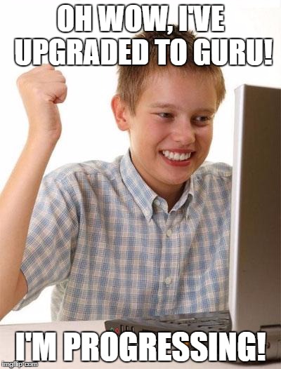 First Day On The Internet Kid Meme | OH WOW, I'VE UPGRADED TO GURU! I'M PROGRESSING! | image tagged in memes,first day on the internet kid | made w/ Imgflip meme maker