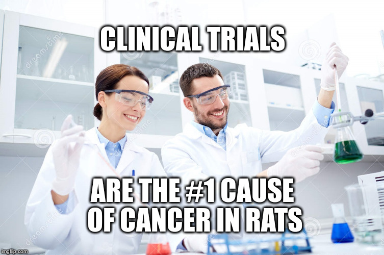 Clinical Trials | CLINICAL TRIALS; ARE THE #1 CAUSE OF CANCER IN RATS | image tagged in scientists,meme,rats,clinical trials,vegan | made w/ Imgflip meme maker