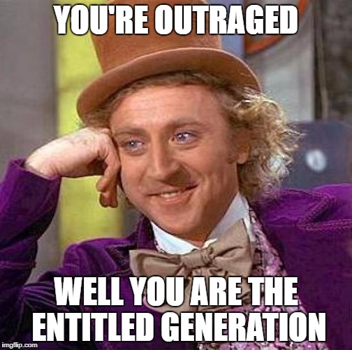Creepy Condescending Wonka Meme | YOU'RE OUTRAGED; WELL YOU ARE THE ENTITLED GENERATION | image tagged in memes,creepy condescending wonka | made w/ Imgflip meme maker