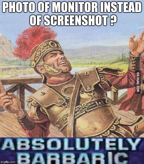 ABSOLUTELY BARBARIC! | PHOTO OF MONITOR INSTEAD OF SCREENSHOT ? | image tagged in absolutely barbaric | made w/ Imgflip meme maker