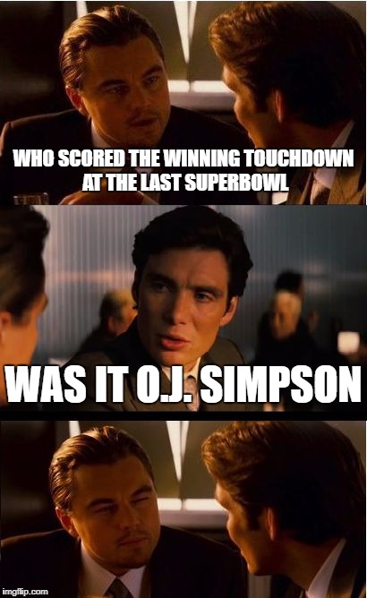 Inception Meme | WHO SCORED THE WINNING TOUCHDOWN AT THE LAST SUPERBOWL; WAS IT O.J. SIMPSON | image tagged in memes,inception | made w/ Imgflip meme maker