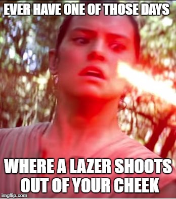 Star Wars | EVER HAVE ONE OF THOSE DAYS; WHERE A LAZER SHOOTS OUT OF YOUR CHEEK | image tagged in star wars | made w/ Imgflip meme maker