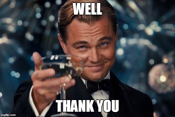 Leonardo Dicaprio Cheers Meme | WELL THANK YOU | image tagged in memes,leonardo dicaprio cheers | made w/ Imgflip meme maker