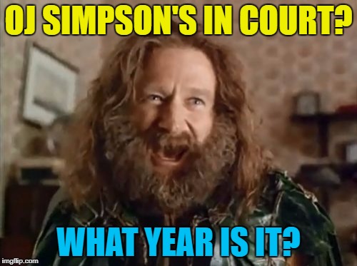 A parole hearing isn't exactly court, but still... | OJ SIMPSON'S IN COURT? WHAT YEAR IS IT? | image tagged in memes,what year is it,oj simpson,court,parole,crime | made w/ Imgflip meme maker
