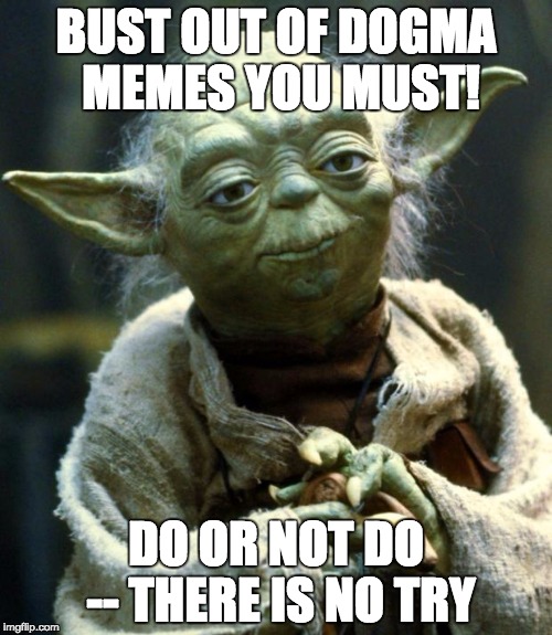 Star Wars Yoda Meme | BUST OUT OF DOGMA MEMES YOU MUST! DO OR NOT DO -- THERE IS NO TRY | image tagged in memes,star wars yoda | made w/ Imgflip meme maker