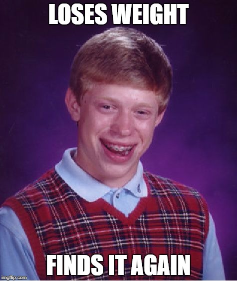 Bad Luck Brian Meme | LOSES WEIGHT; FINDS IT AGAIN | image tagged in memes,bad luck brian | made w/ Imgflip meme maker