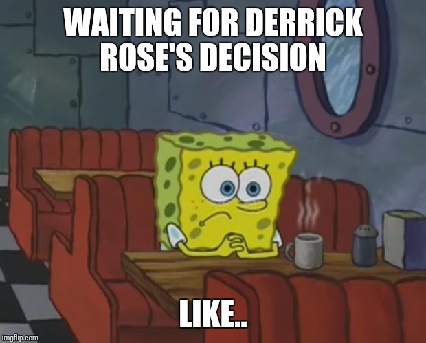 Spongebob waiting | WAITING FOR DERRICK ROSE'S DECISION; LIKE.. | image tagged in spongebob waiting | made w/ Imgflip meme maker