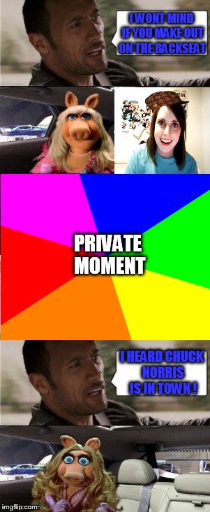 "overly" ditches miss piggy for the chuck... | I WONT MIND IF YOU MAKE OUT ON THE BACKSEAT; PRIVATE MOMENT; I HEARD CHUCK NORRIS IS IN TOWN ! | image tagged in rock driving miss piggy,scumbag,overly attached girlfriend,chuck norris,daily abuse | made w/ Imgflip meme maker