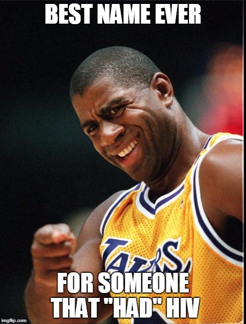 Magic Johnson Positive | BEST NAME EVER; FOR SOMEONE THAT "HAD" HIV | image tagged in magic johnson positive | made w/ Imgflip meme maker