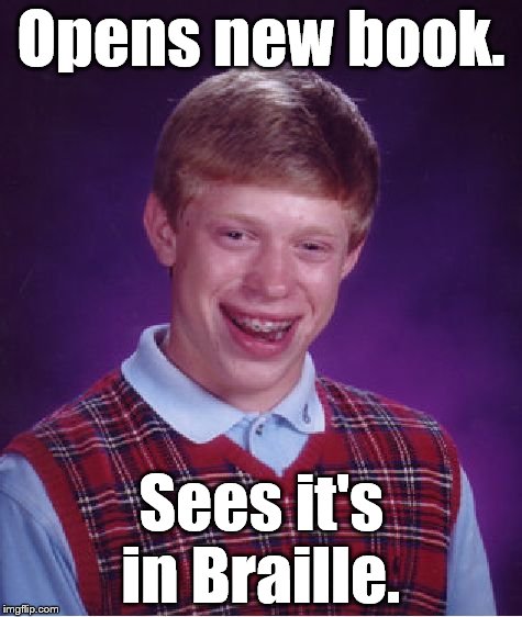 Bad Luck Brian Meme | Opens new book. Sees it's in Braille. | image tagged in memes,bad luck brian | made w/ Imgflip meme maker