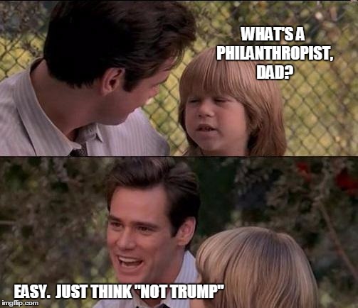 That's Just Something X Say Meme | WHAT'S A PHILANTHROPIST, DAD? EASY.  JUST THINK "NOT TRUMP" | image tagged in memes,thats just something x say | made w/ Imgflip meme maker