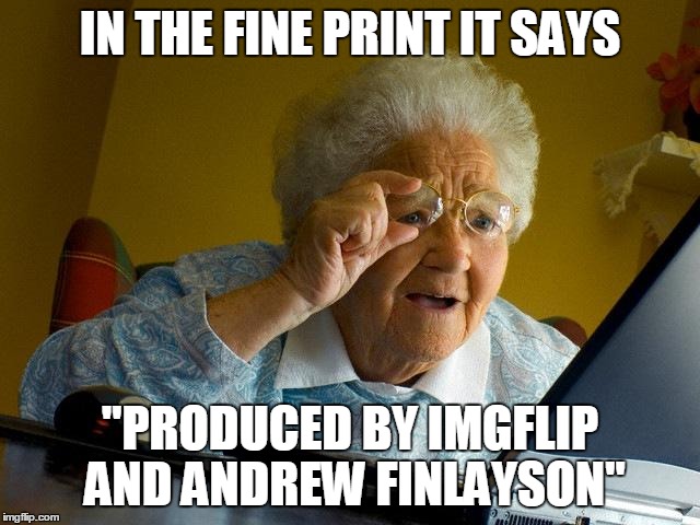 Grandma Finds The Internet Meme | IN THE FINE PRINT IT SAYS "PRODUCED BY IMGFLIP AND ANDREW FINLAYSON" | image tagged in memes,grandma finds the internet | made w/ Imgflip meme maker