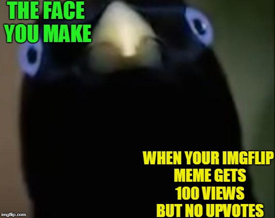 Is this not just SO true? | THE FACE YOU MAKE; WHEN YOUR IMGFLIP MEME GETS 100 VIEWS BUT NO UPVOTES | image tagged in lemme smash | made w/ Imgflip meme maker