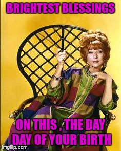 BRIGHTEST BLESSINGS; ON THIS , THE DAY DAY OF YOUR BIRTH | image tagged in endora chair | made w/ Imgflip meme maker