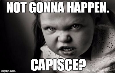 Alice Malice | NOT GONNA HAPPEN. CAPISCE? | image tagged in surly | made w/ Imgflip meme maker