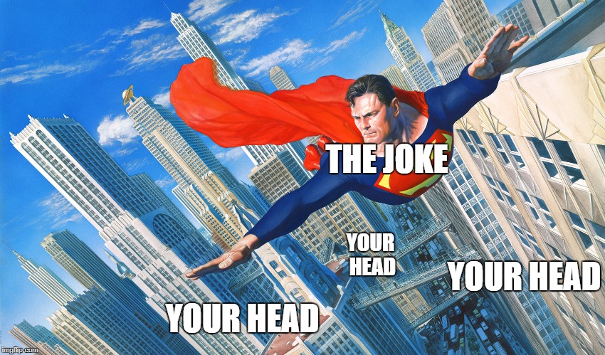 The most useful meme | THE JOKE; YOUR HEAD; YOUR HEAD; YOUR HEAD | image tagged in over your head,joke,superman,funny,response,useful | made w/ Imgflip meme maker