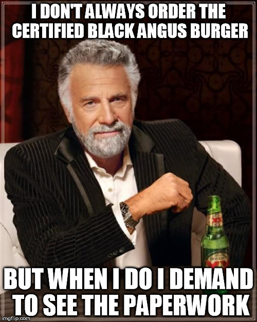 The Most Interesting Man In The World | I DON'T ALWAYS ORDER THE CERTIFIED BLACK ANGUS BURGER; BUT WHEN I DO I DEMAND TO SEE THE PAPERWORK | image tagged in memes,the most interesting man in the world | made w/ Imgflip meme maker
