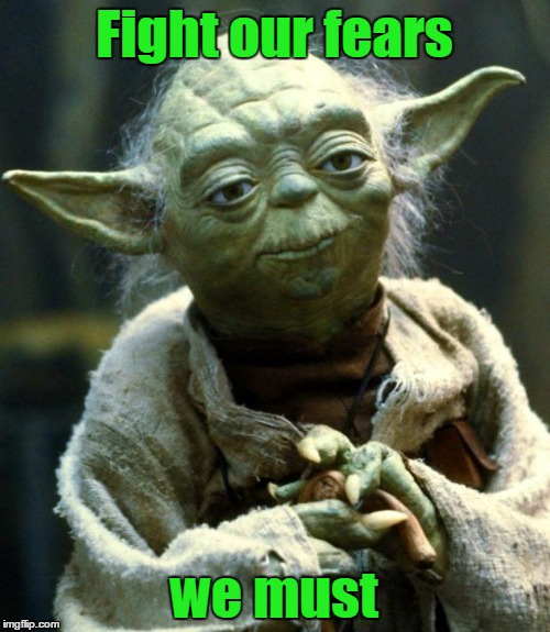 Star Wars Yoda Meme | Fight our fears we must | image tagged in memes,star wars yoda | made w/ Imgflip meme maker