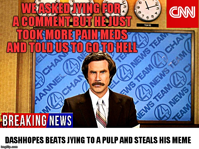 WE ASKED JYING FOR A COMMENT BUT HE JUST TOOK MORE PAIN MEDS AND TOLD US TO GO TO HELL DASHHOPES BEATS JYING TO A PULP AND STEALS HIS MEME | made w/ Imgflip meme maker