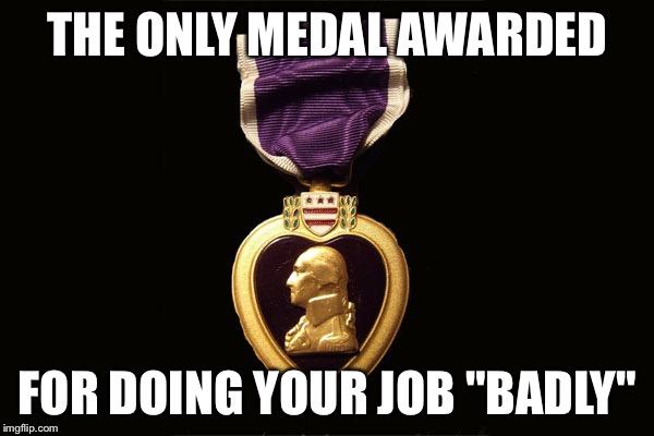 THE ONLY MEDAL AWARDED; FOR DOING YOUR JOB "BADLY" | image tagged in purple heart | made w/ Imgflip meme maker