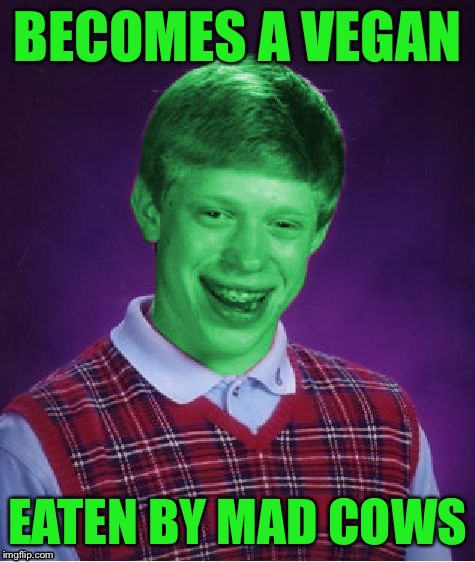 Bad Luck Brian (Radioactive) | BECOMES A VEGAN EATEN BY MAD COWS | image tagged in bad luck brian radioactive | made w/ Imgflip meme maker