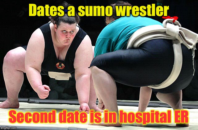 Dates a sumo wrestler Second date is in hospital ER | made w/ Imgflip meme maker