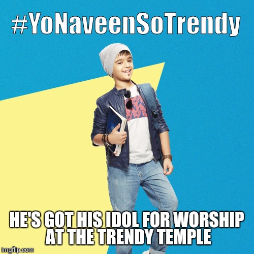 #YoNaveenSoTrendy | HE'S GOT HIS IDOL FOR WORSHIP AT THE TRENDY TEMPLE | image tagged in yonaveensotrendy | made w/ Imgflip meme maker