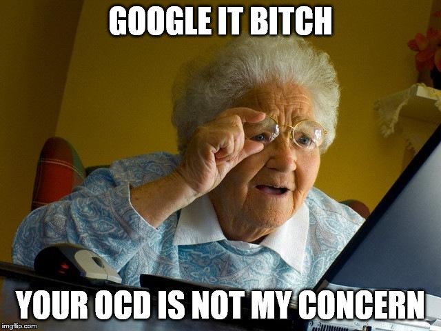 Grandma Finds The Internet Meme | GOOGLE IT B**CH YOUR OCD IS NOT MY CONCERN | image tagged in memes,grandma finds the internet | made w/ Imgflip meme maker