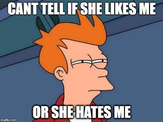 Futurama Fry |  CANT TELL IF SHE LIKES ME; OR SHE HATES ME | image tagged in memes,futurama fry | made w/ Imgflip meme maker
