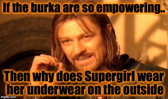 One Does Not Simply Meme | If the burka are so empowering.. Then why does Supergirl wear her underwear on the outside | image tagged in memes,one does not simply | made w/ Imgflip meme maker