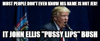 MOST PEOPLE DON'T EVEN KNOW HIS NAME IS NOT JEB! IT JOHN ELLIS "PUSSY LIPS" BUSH | made w/ Imgflip meme maker