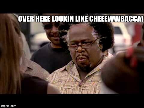 Cheeewwwbacca | OVER HERE LOOKIN LIKE CHEEEWWBACCA! | image tagged in chewbacca | made w/ Imgflip meme maker