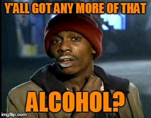 Y'all Got Any More Of That Meme | Y'ALL GOT ANY MORE OF THAT ALCOHOL? | image tagged in memes,yall got any more of | made w/ Imgflip meme maker