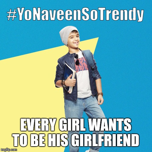 #YoNaveenSoTrendy | EVERY GIRL WANTS TO BE HIS GIRLFRIEND | image tagged in yonaveensotrendy | made w/ Imgflip meme maker
